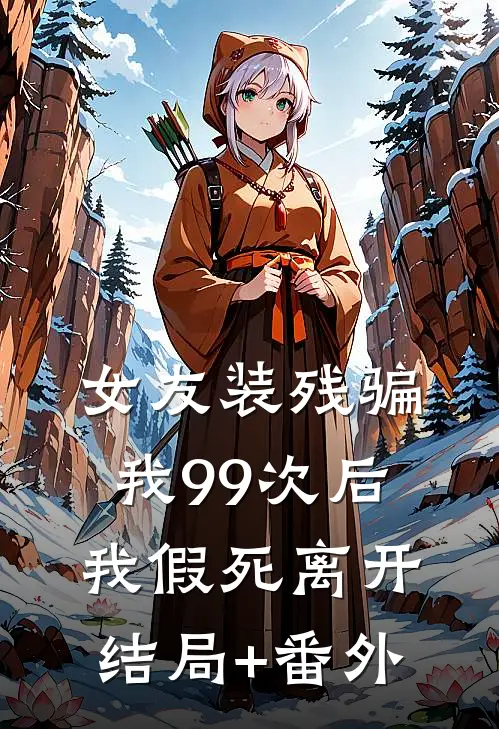 女友装残骗我99次后，我假死离开结局+番外