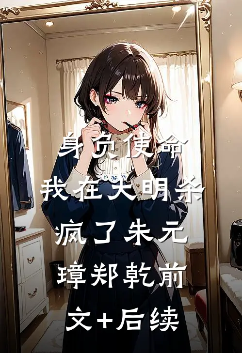 身负使命，我在大明杀疯了朱元璋郑乾前文+后续