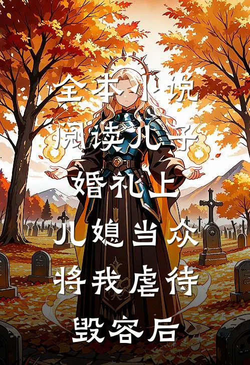 全本小说阅读儿子婚礼上，儿媳当众将我虐待毁容后