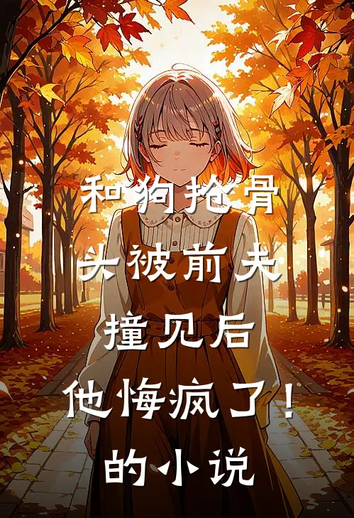 和狗抢骨头被前夫撞见后，他悔疯了！的小说