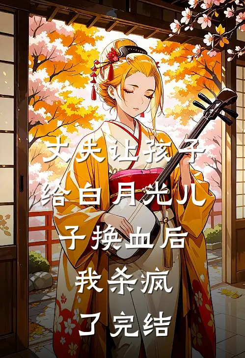 丈夫让孩子给白月光儿子换血后，我杀疯了完结