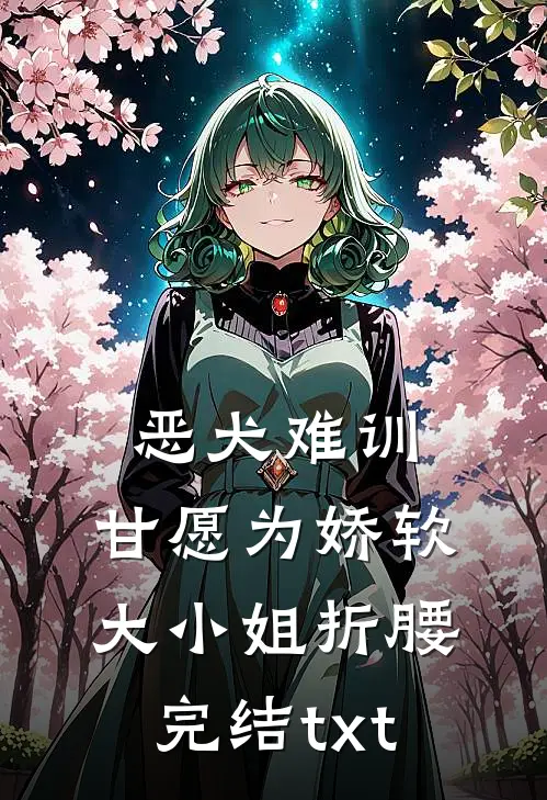 恶犬难训，甘愿为娇软大小姐折腰完结txt