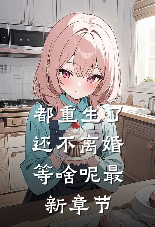 都重生了，还不离婚等啥呢最新章节