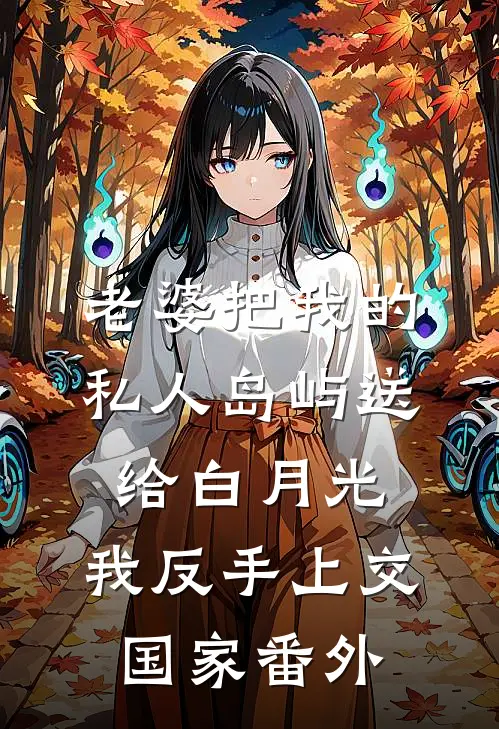 老婆把我的私人岛屿送给白月光，我反手上交国家番外