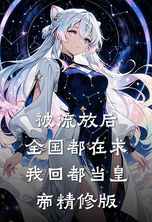 被流放后，全国都在求我回都当皇帝精修版
