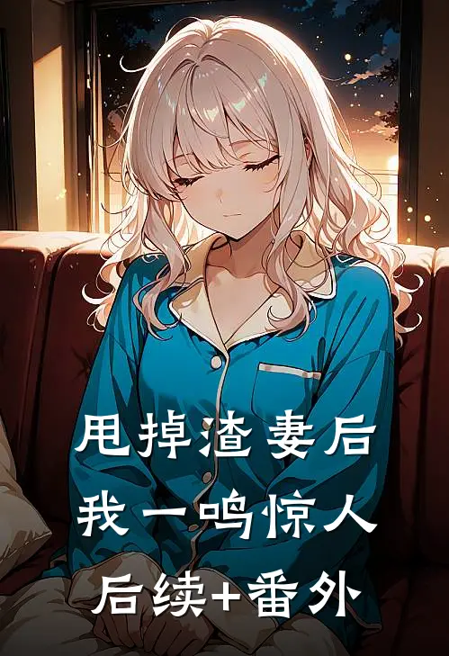 甩掉渣妻后，我一鸣惊人后续+番外