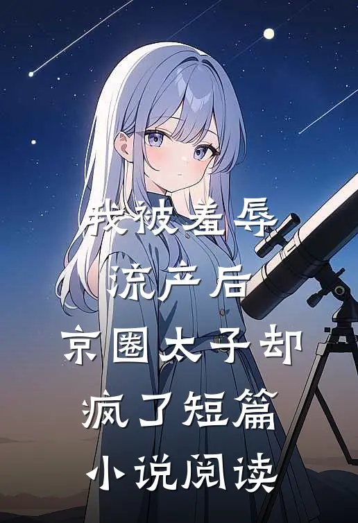 我被羞辱流产后，京圈太子却疯了短篇小说阅读