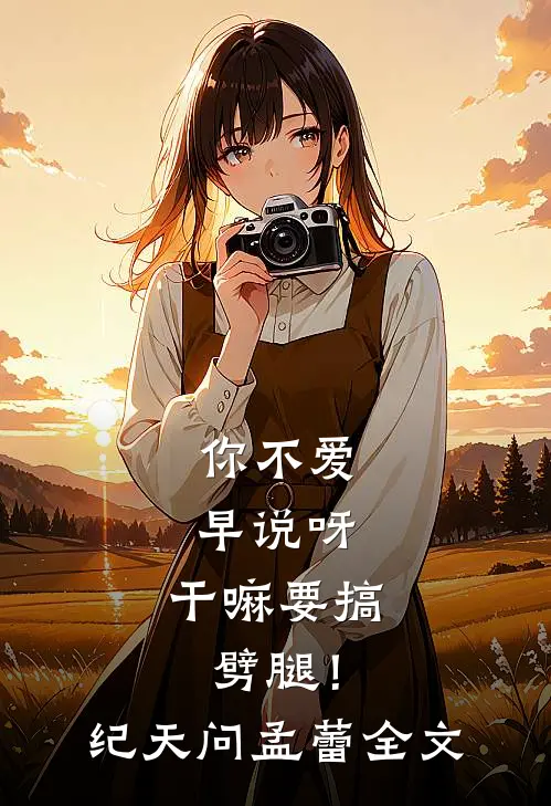 你不爱早说呀，干嘛要搞劈腿！纪天问孟蕾全文