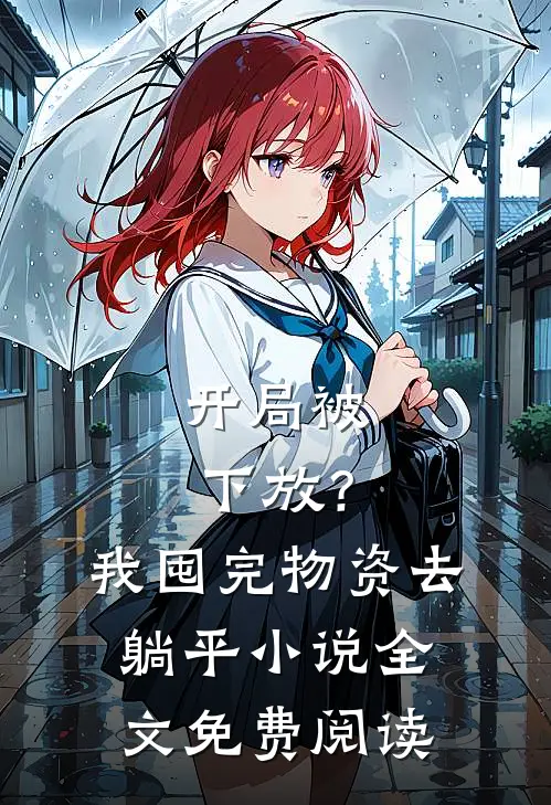 开局被下放？我囤完物资去躺平小说全文免费阅读