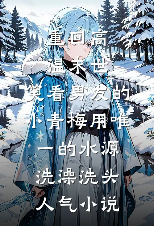 重回高温末世，笑看男友的小青梅用唯一的水源洗澡洗头人气小说