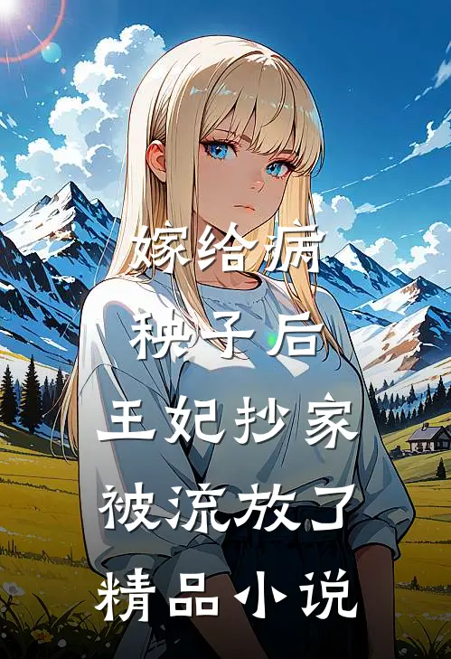 嫁给病秧子后，王妃抄家被流放了精品小说