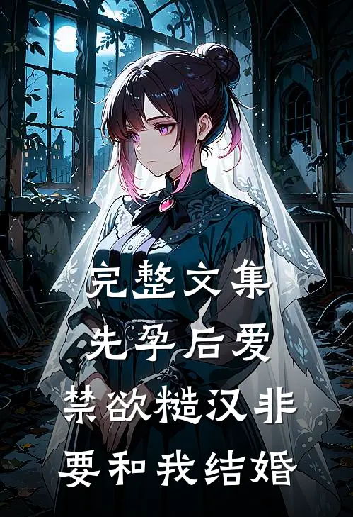 完整文集先孕后爱：禁欲糙汉非要和我结婚