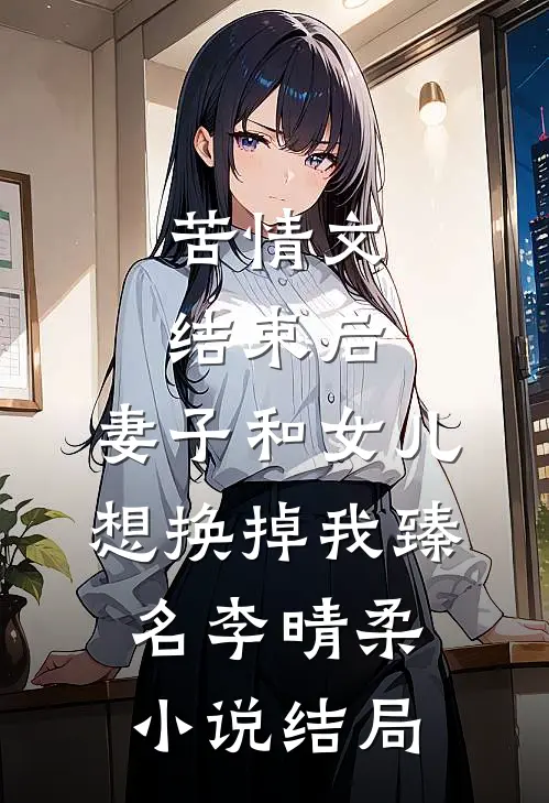 苦情文结束后，妻子和女儿想换掉我臻名李晴柔小说结局