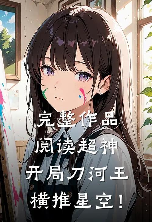 完整作品阅读超神：开局刀河王，横推星空！