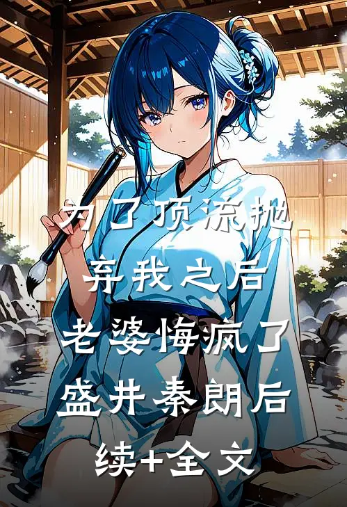 为了顶流抛弃我之后，老婆悔疯了盛井秦朗后续+全文