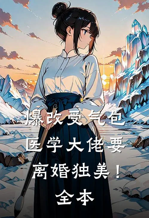 爆改受气包，医学大佬要离婚独美！全本