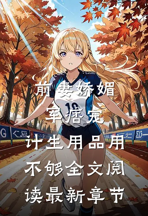 前妻娇媚军痞宠，计生用品用不够全文阅读最新章节