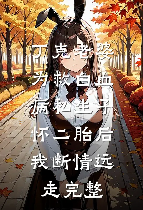 丁克老婆为救白血病私生子怀二胎后，我断情远走完整