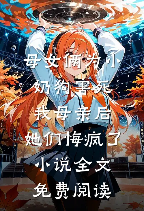 母女俩为小奶狗害死我母亲后，她们悔疯了小说全文免费阅读