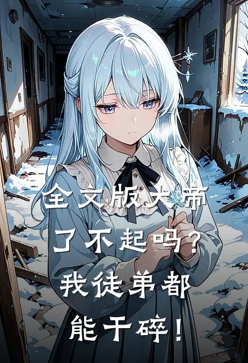 全文版大帝了不起吗？我徒弟都能干碎！
