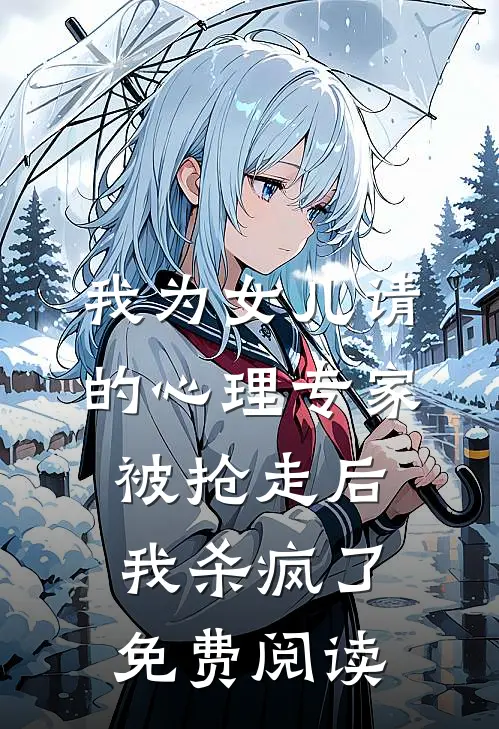 我为女儿请的心理专家被抢走后，我杀疯了免费阅读