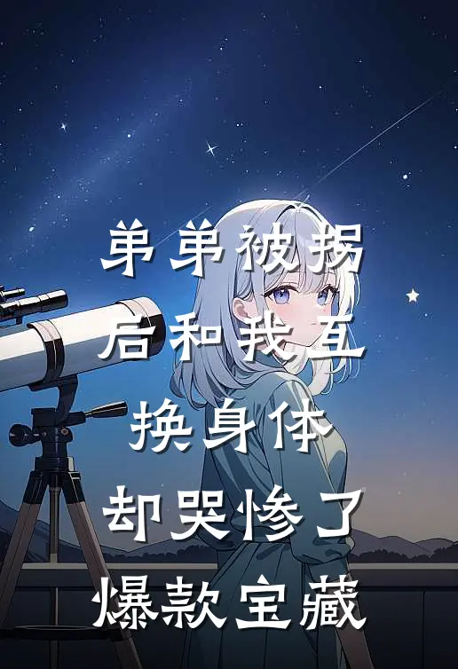 弟弟被拐后和我互换身体，却哭惨了爆款宝藏