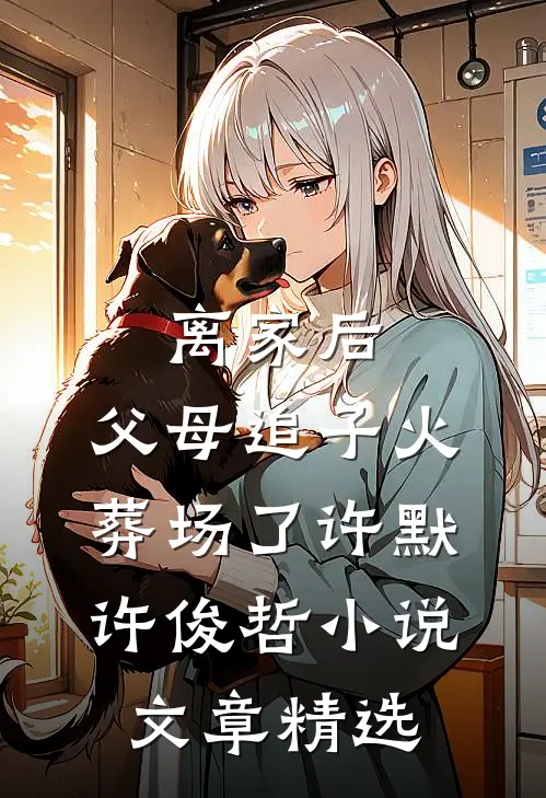 离家后,父母追子火葬场了许默许俊哲小说文章精选