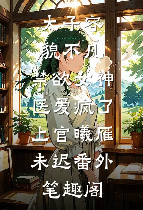 太子容貌不凡，禁欲女神医爱疯了：上官曦雁未迟番外笔趣阁
