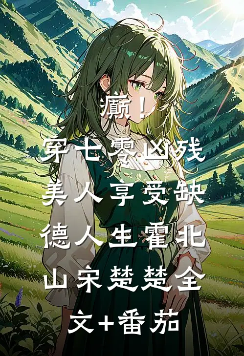 癫！穿七零凶残美人享受缺德人生霍北山宋楚楚全文+番茄