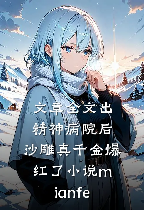 文章全文出精神病院后,沙雕真千金爆红了小说mianfe