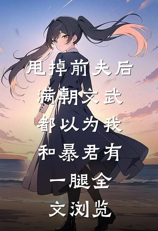 甩掉前夫后，满朝文武都以为我和暴君有一腿全文浏览