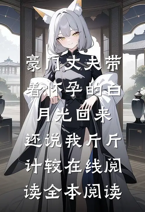 豪门丈夫带着怀孕的白月光回来，还说我斤斤计较在线阅读全本阅读