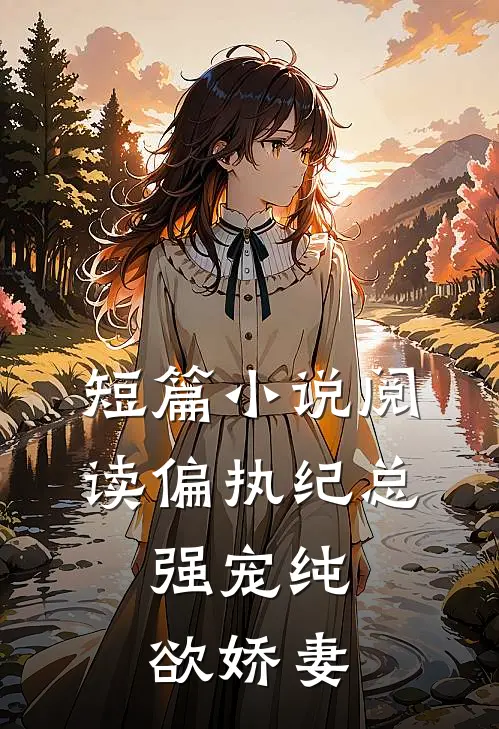 短篇小说阅读偏执纪总，强宠纯欲娇妻