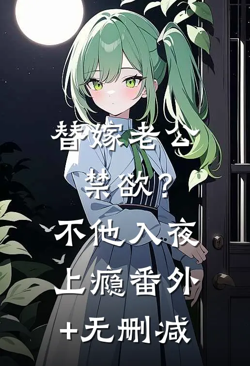 替嫁老公禁欲？不，他入夜上瘾番外+无删减