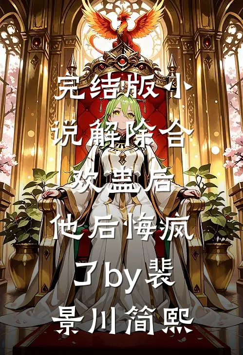 完结版小说解除合欢蛊后，他后悔疯了by裴景川简熙