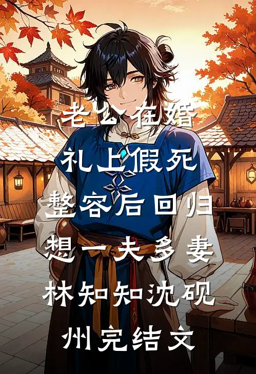 老公在婚礼上假死，整容后回归想一夫多妻林知知沈砚州完结文