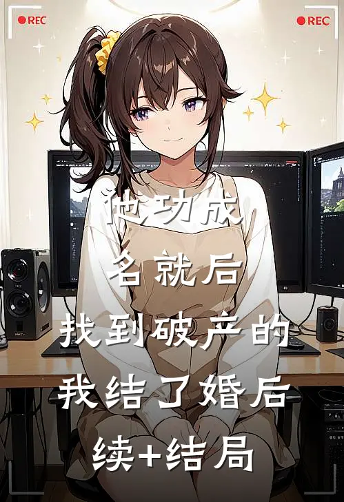 他功成名就后，找到破产的我结了婚后续+结局