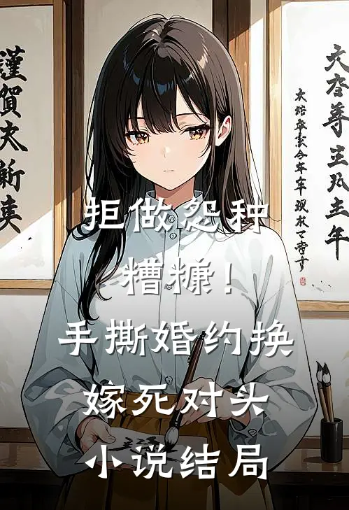 拒做怨种糟糠！手撕婚约换嫁死对头小说结局