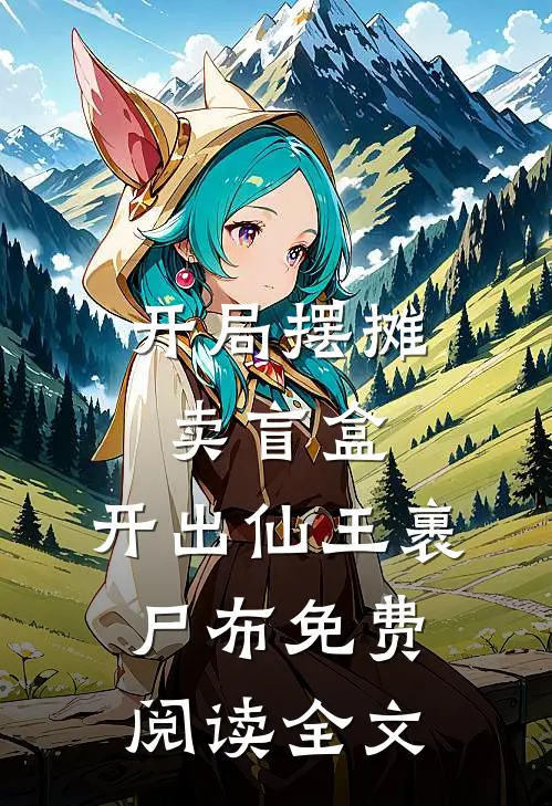 开局摆摊卖盲盒，开出仙王裹尸布免费阅读全文