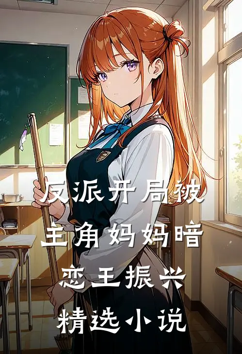 反派开局被主角妈妈暗恋王振兴精选小说