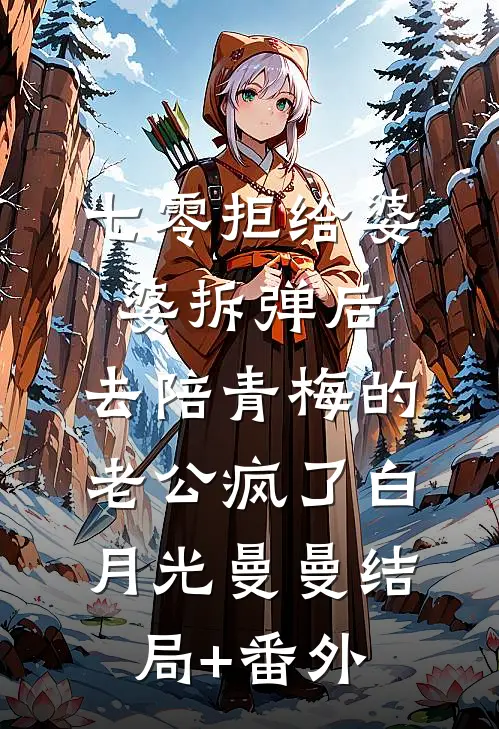 七零拒给婆婆拆弹后，去陪青梅的老公疯了白月光曼曼结局+番外