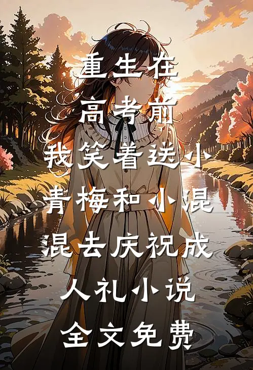 重生在高考前，我笑着送小青梅和小混混去庆祝成人礼小说全文免费