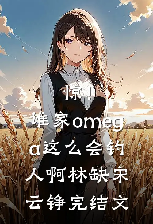 惊！谁家omega这么会钓人啊林缺宋云铮完结文