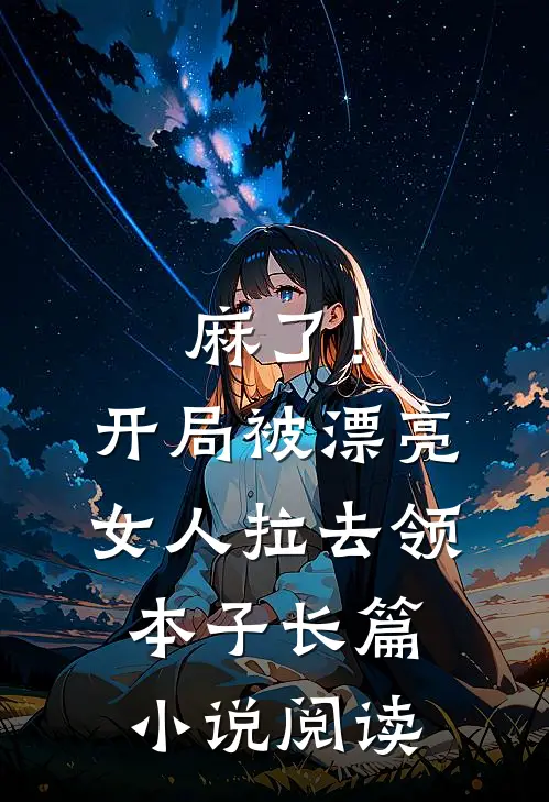 麻了！开局被漂亮女人拉去领本子长篇小说阅读
