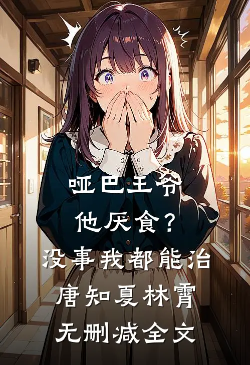 哑巴王爷他厌食？没事，我都能治唐知夏林霄无删减全文