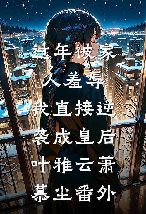 过年被家人羞辱，我直接逆袭成皇后叶雅云萧慕尘番外