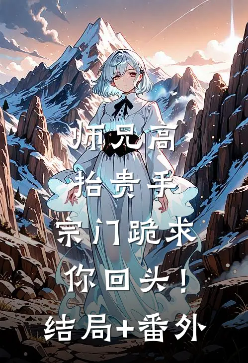 师兄高抬贵手，宗门跪求你回头！结局+番外