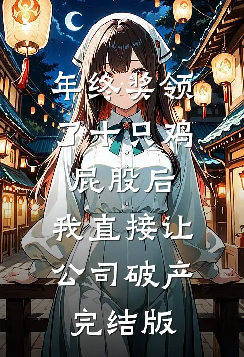 年终奖领了十只鸡屁股后，我直接让公司破产完结版
