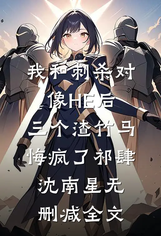 我和刺杀对像HE后，三个渣竹马悔疯了祁肆沈南星无删减全文