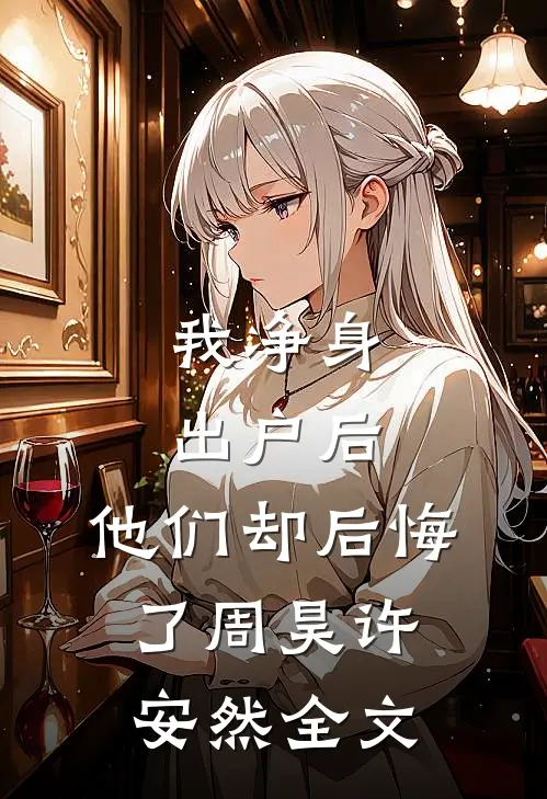 我净身出户后，他们却后悔了周昊许安然全文